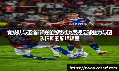 竞技队与圣塔菲联的激烈对决展现足球魅力与团队精神的巅峰较量