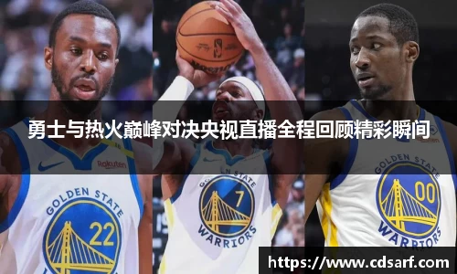 勇士与热火巅峰对决央视直播全程回顾精彩瞬间