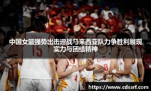 中国女篮强势出击迎战马来西亚队力争胜利展现实力与团结精神