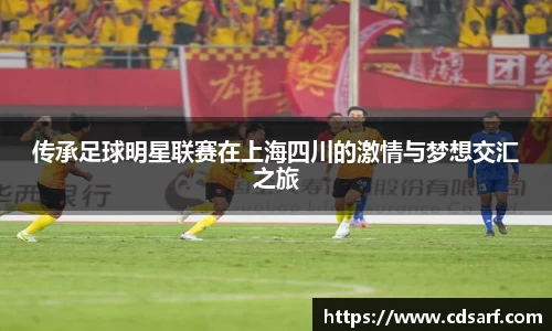 传承足球明星联赛在上海四川的激情与梦想交汇之旅