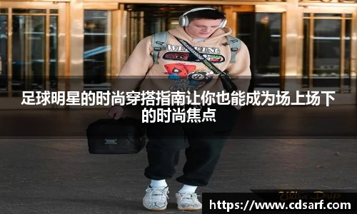 足球明星的时尚穿搭指南让你也能成为场上场下的时尚焦点